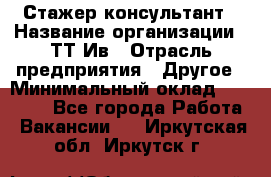 Стажер-консультант › Название организации ­ ТТ-Ив › Отрасль предприятия ­ Другое › Минимальный оклад ­ 27 000 - Все города Работа » Вакансии   . Иркутская обл.,Иркутск г.